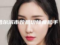 哈尔滨市咬肌切除瘦脸手术价格表(费用)项目经典一览-哈尔滨市咬肌切除瘦脸手术术价格和风险