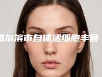 哈尔滨市自体活细胞丰额头价格(费用)清单2025新版本-哈尔滨市自体活细胞丰额头术费用高吗
