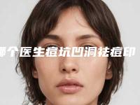 哪个医生痘坑凹洞祛痘印痘疤修复好株洲市-株洲市痘坑凹洞祛痘印痘疤修复专家排名榜前十位宣布上线