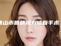 唐山市眼睛视力修复手术价格(费用)清单官宣发布-唐山市眼睛视力修复手术均价为5670元