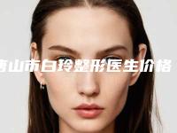 唐山市白玲整形医生价格表(费用)上线发布