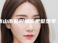 唐山市整形抽脂肥整型手术医院那家好-唐山市中心医院整形美容科实力遥遥领先_列前三