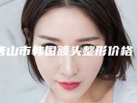 唐山市韩国额头整形价格(费用)清单全面呈现-唐山市韩国额头整形手术价格大概要多少钱