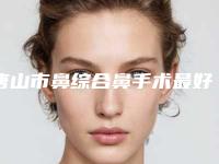 唐山市鼻综合鼻手术最好的医院是哪家(唐山美泉整形医疗机构与众不同…)
