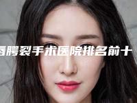 唇腭裂手术医院排名前十：专业治疗机构详细介绍