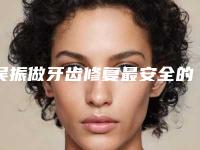 吴振做牙齿修复最安全的医院