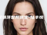 吴轶萍整形医生-陆丰悦己悦心医疗美容诊所吴轶萍医生国产瘦脸针怎么预约挂号
