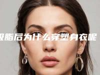 吸脂后为什么穿塑身衣呢,抽脂后为什么要穿塑身衣