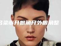 吕梁市开眼角开外眼角整形医院-吕梁鑫怡美医疗美容门诊部大牌子资质各方面放心~