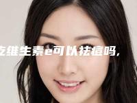 吃维生素e可以祛痘吗,吃维生素e可以祛痘印吗