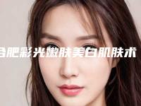 合肥彩光嫩肤美白肌肤术一般都需要多少钱