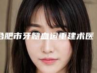 合肥市牙髓血运重建术医院上榜名单网友票选说都不错（合肥市牙髓血运重建术口腔医院榜单打卡不踩坑）