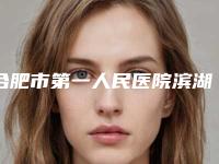 合肥市第一人民医院滨湖院区收费明细2025热门新编-擅长项目阴唇漂红修复等
