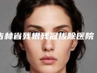 吉林省残根残冠拔除医院上榜名单有名的值得信赖和选择（长春惠美牙科诊所医疗实力可赞）