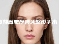 吉林省肥厚鼻头整形手术医生在榜清单前十强跟踪发布-彭维海医生口碑出圈实力吸粉