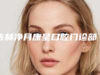 吉林净月康呈口腔门诊部好不好-收费明细权威来袭