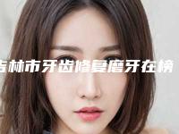 吉林市牙齿修复磨牙在榜名单top10强哪位好还便宜-吉林市牙齿修复磨牙口腔医生