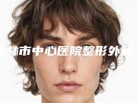 吉林市中心医院整形外科正规么-推荐陈星宇医生,赵铁成医生