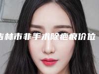 吉林市非手术除疤痕价位表曝光，在线查(非手术除疤痕均价为：3464元)