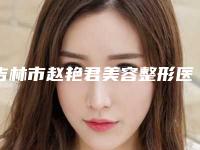 吉林市赵艳君美容整形医院,吉林刘艳春医疗美容诊所看看哪家实力强
