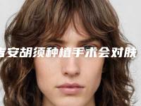 吉安胡须种植手术会对肤质造成什么影响吗