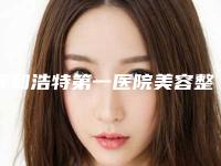 呼和浩特第一医院美容整形科,内蒙古解放军第253医院整形地址在哪收费价格表