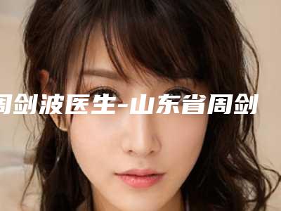 周剑波医生-山东省周剑波医生下颌矫正颌垫实力口碑逐一点评