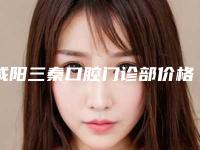 咸阳三秦口腔门诊部价格表(费用)曝出