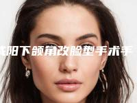 咸阳下颌角改脸型手术手术价格一般是多少钱