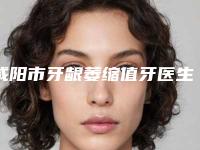 咸阳市牙龈萎缩值牙医生在榜清单前十强更新大盘点-咸阳市牙龈萎缩值牙口腔医生