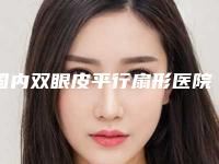 国内双眼皮平行扇形医院排行榜：双眼皮平行扇形医院前50位口碑集合