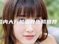 国内大方脸磨骨医院推荐：大方脸磨骨医院top50强明细分享