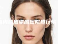 国内飘眉漂唇医院排行榜：飘眉漂唇医院前50位名单换新啦