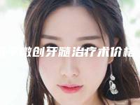 四平微创牙髓治疗术价格大约是多少