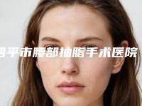四平市腰部抽脂手术医院排行榜前五强技术精湛-四平市腰部抽脂手术整形医院