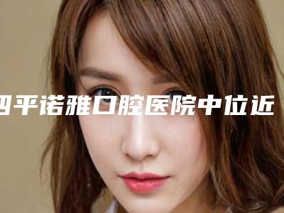 四平诺雅口腔医院中位近中阻生智齿费用是怎么收费