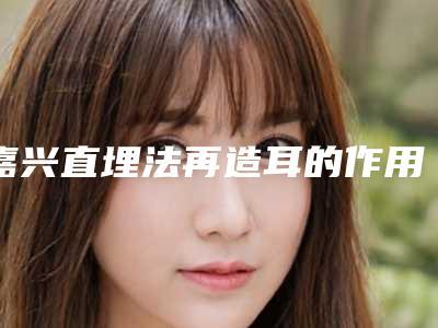 嘉兴直埋法再造耳的作用可以永久保持