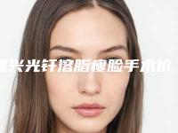 嘉兴光钎溶脂瘦脸手术价格表及医院解析