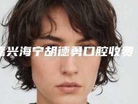 嘉兴海宁胡德勇口腔收费标准2025版免费查询附断牙残根案例
