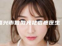 嘉兴市做激光祛痘疼医生上榜名单top10强崭新出炉（沈海平医生被网友盛赞）