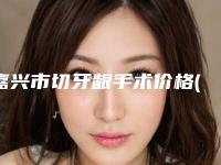 嘉兴市切牙龈手术价格(费用)清单完整版新鲜出炉-嘉兴市切牙龈手术价格