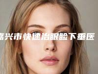 嘉兴市快速治眼睑下垂医生排行前十名口碑榜公布-曹海峰整形医生专家大咖云集