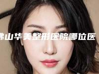 佛山华美整形医院哪位医生最值得推荐(佛山华美整形医院哪位医生最值得推荐的)