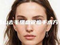 佛山去毛细血管瘤手术方法及价格介绍