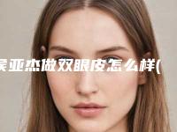 侯亚杰做双眼皮怎么样(侯亚杰做双眼皮怎么样）