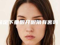 保定下垂眼开眼角有害吗致癌吗