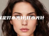 保定打水光针(打水光针的价格大概多少钱)