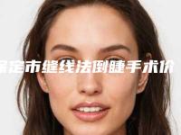 保定市缝线法倒睫手术价格(价目)表全新完整曝出-保定市缝线法倒睫手术需要多长时间，价格大概多少