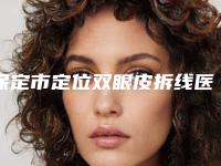 保定市定位双眼皮拆线医院在榜名单top10强哪家规模比较大（保定名仕美容中心同台竞技争高下）