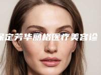 保定芳华丽格医疗美容诊所到底怎么样-推荐赵子康执业医师医生,冯春城医生,胥宇医生